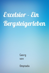 Excelsior - Ein Bergsteigerleben
