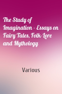 The Study of Imagination - Essays on Fairy Tales, Folk-Lore and Mythology
