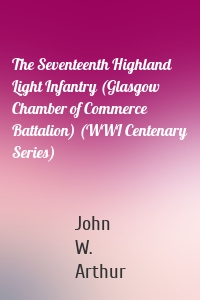 The Seventeenth Highland Light Infantry (Glasgow Chamber of Commerce Battalion) (WWI Centenary Series)