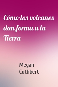 Cómo los volcanes dan forma a la Tierra