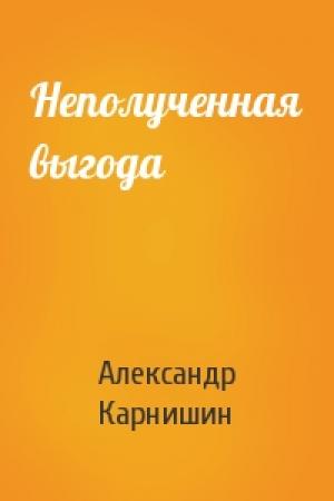 Обложка книги «Неполученная выгода» — Александр Карнишин