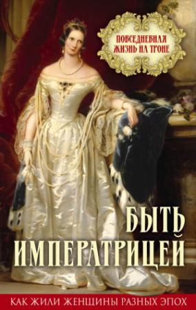 Обложка книги «Быть императрицей. Повседневная жизнь на троне» — Елена Первушина