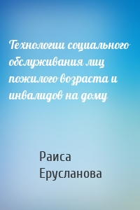 Технологии социального обслуживания лиц пожилого возраста и инвалидов на дому