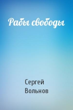 Обложка книги «Рабы свободы» — Сергей Вольнов