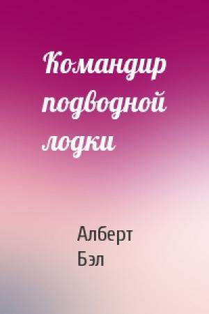 Обложка книги «Командир подводной лодки» — Алберт Бэл