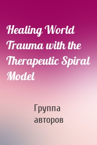 Healing World Trauma with the Therapeutic Spiral Model