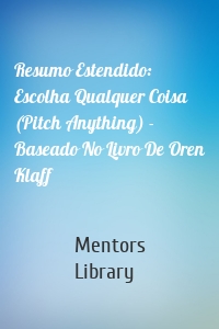 Resumo Estendido: Escolha Qualquer Coisa (Pitch Anything) - Baseado No Livro De Oren Klaff