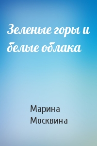 Марина Москвина - Зеленые горы и белые облака