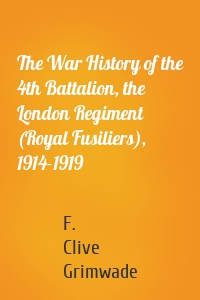 The War History of the 4th Battalion, the London Regiment (Royal Fusiliers), 1914-1919