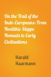 On the Trail of the Indo-Europeans: From Neolithic Steppe Nomads to Early Civilisations