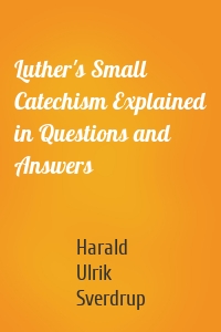 Luther's Small Catechism Explained in Questions and Answers