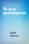 Юрий Жданов - Во мгле противоречий