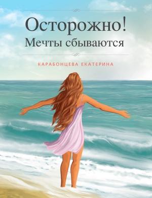 Обложка книги «Осторожно! Мечты сбываются.» — Екатерина Карабонцева