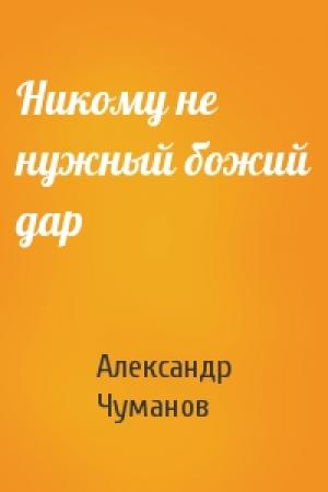 Обложка книги «Никому не нужный божий дар» — Александр Чуманов