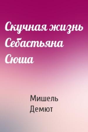 Обложка книги «Скучная жизнь Себастьяна Сюша» — Мишель Демют