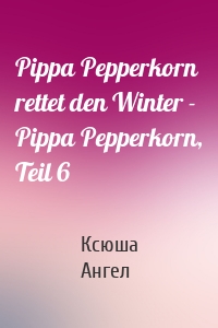 Pippa Pepperkorn rettet den Winter - Pippa Pepperkorn, Teil 6