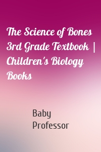 The Science of Bones 3rd Grade Textbook | Children's Biology Books