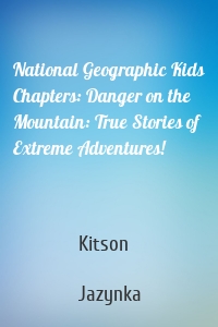 National Geographic Kids Chapters: Danger on the Mountain: True Stories of Extreme Adventures!