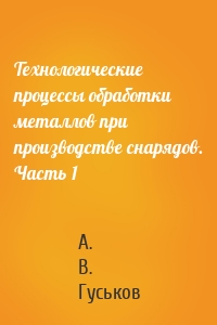 Технологические процессы обработки металлов при производстве снарядов. Часть 1