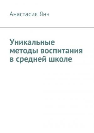 Обложка книги «Уникальные методы воспитания в средней школе» — Анастасия Янч