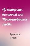 Аристарх Нилин - Архантропы вселенной или Прикосновение к любви