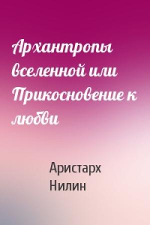Обложка книги «Архантропы вселенной или Прикосновение к любви» — Аристарх Нилин