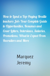 How to Land a Top-Paying Braille teachers Job: Your Complete Guide to Opportunities, Resumes and Cover Letters, Interviews, Salaries, Promotions, What to Expect From Recruiters and More