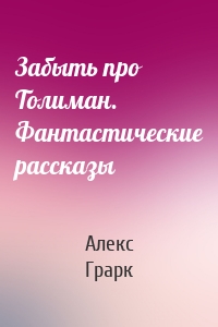 Забыть про Толиман. Фантастические рассказы