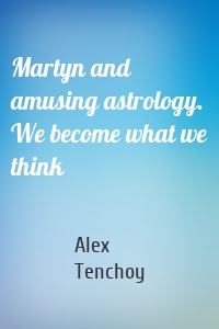 Martyn and amusing astrology. We become what we think