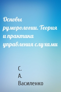 Основы руморологии. Теория и практика управления слухами
