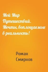 Мой Мир Путешествий. Мечты, воплощаемые в реальность!