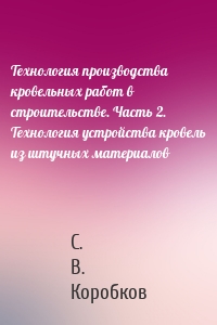 Технология производства кровельных работ в строительстве. Часть 2. Технология устройства кровель из штучных материалов