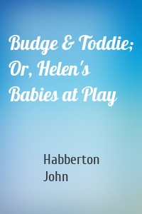 Budge & Toddie; Or, Helen's Babies at Play