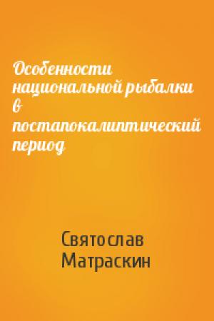 Обложка книги «Особенности национальной рыбалки в постапокалиптический период» — Святослав Матраскин