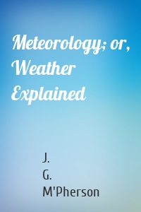 Meteorology; or, Weather Explained