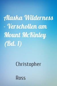 Alaska Wilderness - Verschollen am Mount McKinley (Bd. 1)