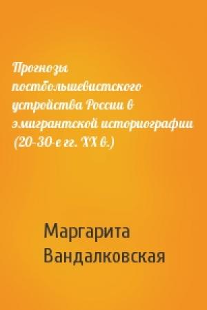 Обложка книги «Прогнозы постбольшевистского устройства России в эмигрантской историографии (20–30-е гг. XX в.)» — Маргарита Вандалковская