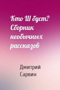 Кто Ш буст? Сборник необычных рассказов