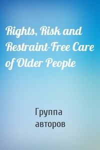 Rights, Risk and Restraint-Free Care of Older People