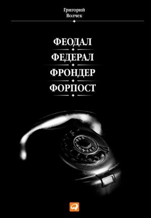 Обложка книги «Феодал. Федерал. Фрондер. Форпост» — Григорий Волчек