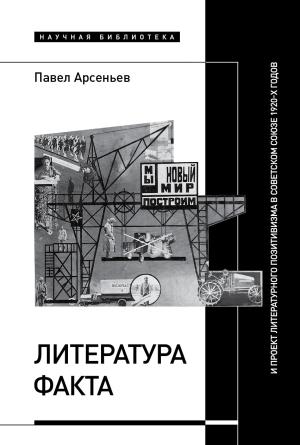 Обложка книги «Литература факта и проект литературного позитивизма в Советском Союзе 1920-х годов» — Павел Арсеньев