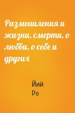 Обложка книги «Размышления и жизни, смерти, о любви, о себе и других» — Йий Ро