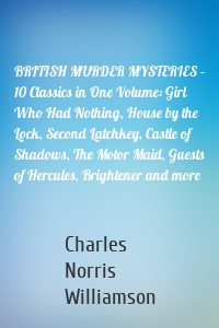 BRITISH MURDER MYSTERIES – 10 Classics in One Volume: Girl Who Had Nothing, House by the Lock, Second Latchkey, Castle of Shadows, The Motor Maid, Guests of Hercules, Brightener and more