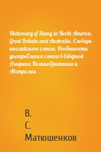 Dictionary of Slang in North America, Great Britain and Australia. Словарь английского сленга. Особенности употребления сленга в Северной Америке, Великобритании и Австралии