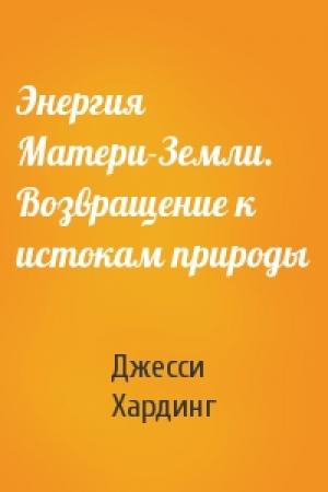 Обложка книги «Энергия Матери-Земли. Возвращение к истокам природы» — Джесси Хардинг