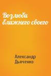 Александр Дьяченко - Возлюби ближнего своего