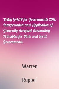 Wiley GAAP for Governments 2011. Interpretation and Application of Generally Accepted Accounting Principles for State and Local Governments