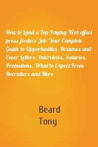 How to Land a Top-Paying Web offset press feeders Job: Your Complete Guide to Opportunities, Resumes and Cover Letters, Interviews, Salaries, Promotions, What to Expect From Recruiters and More