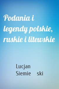 Podania i legendy polskie, ruskie i litewskie