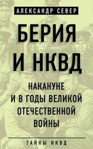 Александр Север - Берия и НКВД накануне и в годы Великой Отечественной войны